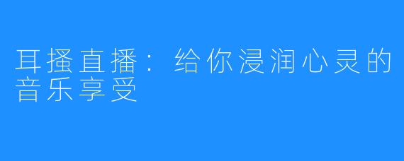 耳搔直播：给你浸润心灵的音乐享受