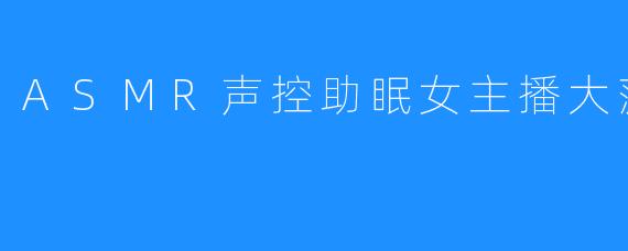 深夜宁静之旅：ASMR声控助眠女主播大菠板朵朵