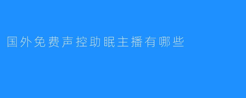 探寻国外免费声控助眠主播的独特之处