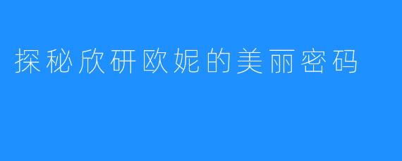 探秘欣研欧妮的美丽密码
