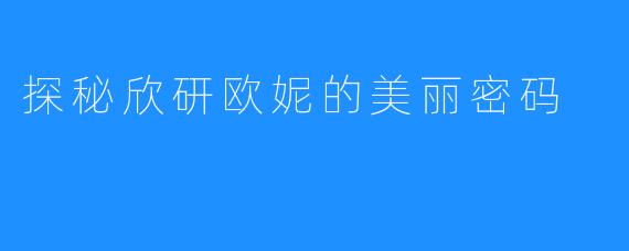 探秘欣研欧妮的美丽密码