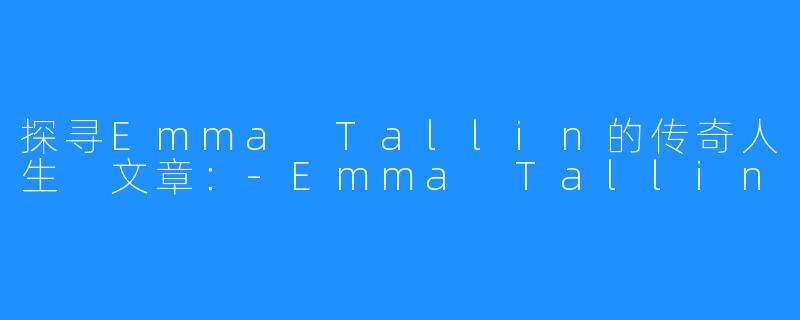 探寻Emma Tallin的传奇人生
文章：-Emma Tallin