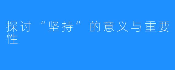 探讨“坚持”的意义与重要性