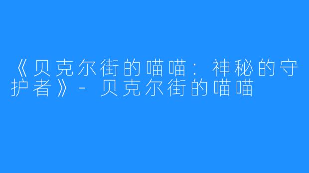 《贝克尔街的喵喵:神秘的守护者》-贝克尔街的喵喵