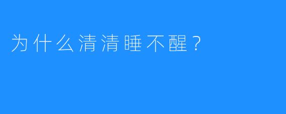 为什么清清睡不醒？