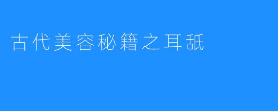 古代美容秘籍之耳舐