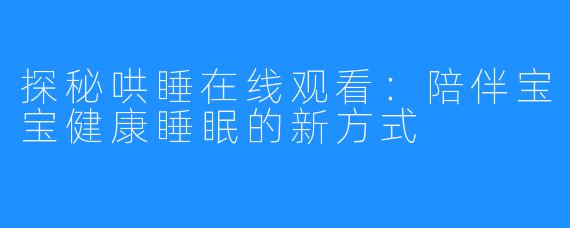 探秘哄睡在线观看：陪伴宝宝健康睡眠的新方式