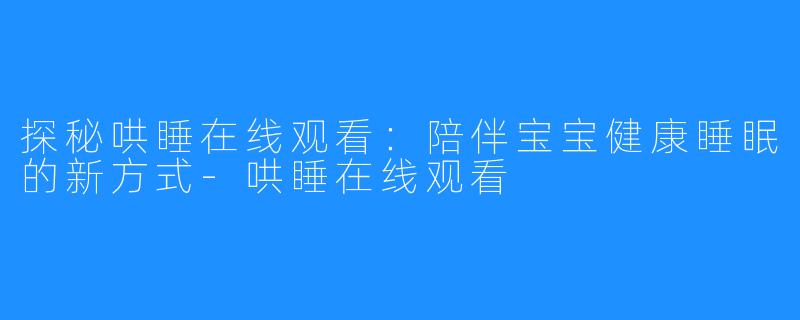 探秘哄睡在线观看：陪伴宝宝健康睡眠的新方式-哄睡在线观看