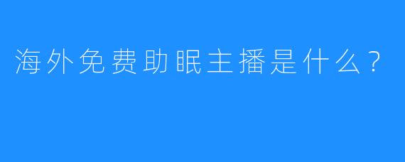 海外免费助眠主播是什么？