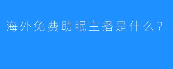 海外免费助眠主播是什么？  