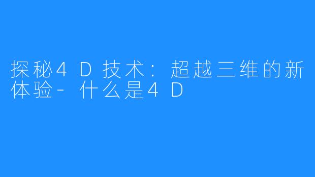 探秘4D技术:超越三维的新体验-什么是4D