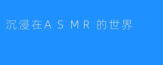 沉浸在ASMR的世界