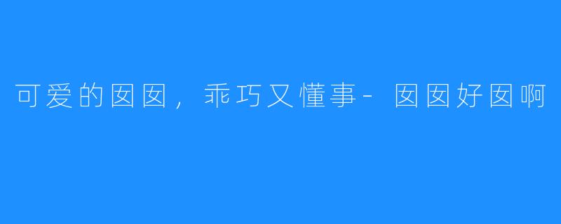 可爱的囡囡，乖巧又懂事-囡囡好囡啊