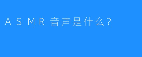 ASMR音声是什么？