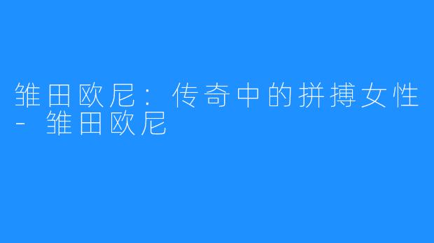 雏田欧尼:传奇中的拼搏女性-雏田欧尼