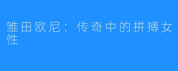 雏田欧尼:传奇中的拼搏女性