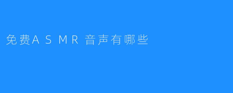 探讨免费ASMR音声的种类和优质资源