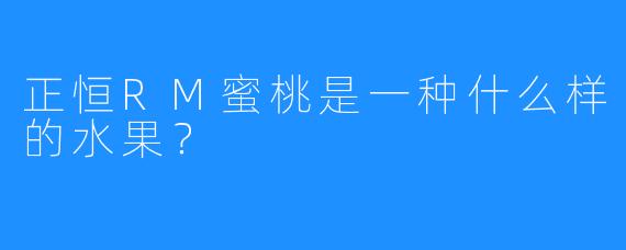 正恒RM蜜桃是一种什么样的水果？