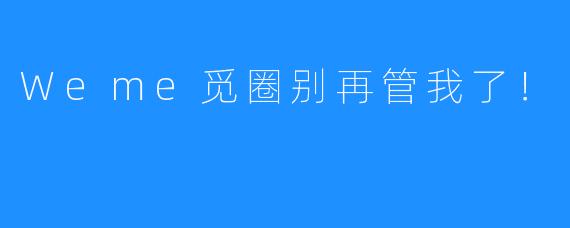 Weme觅圈别再管我了！