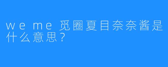 weme觅圈夏目奈奈酱是什么意思？