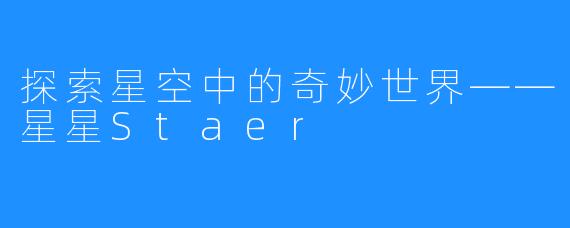 探索星空中的奇妙世界——星星Staer