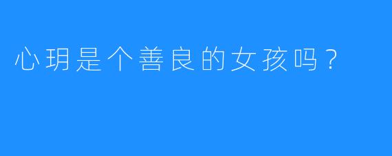 心玥是个善良的女孩吗？