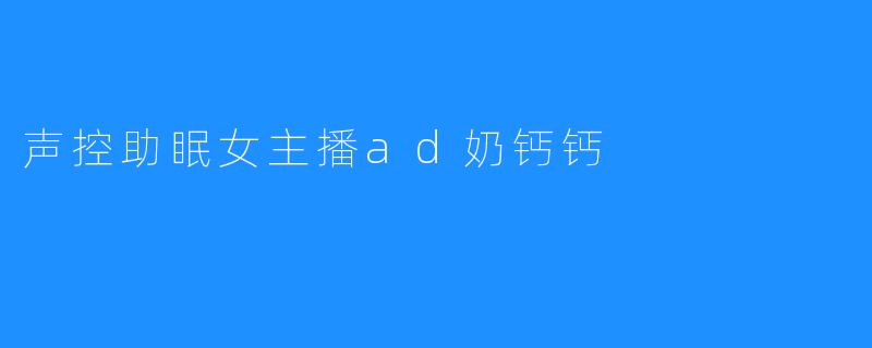 声控助眠女主播ad奶钙钙