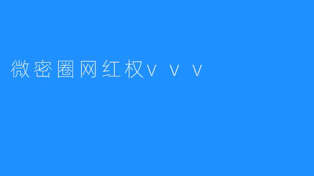 揭秘微密圈网红权vvv，实力崛起的新生代精英