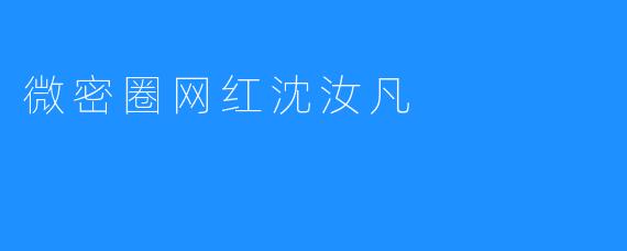 微密圈网红沈汝凡：携手粉丝开辟新娱乐时代