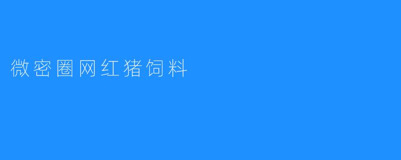 微密圈网红猪饲料：让猪私密享受贵族待遇