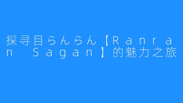 探寻目らんらん【Ranran Sagan】的魅力之旅