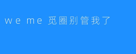 weme觅圈别管我了