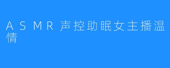 ASMR声控助眠女主播温情