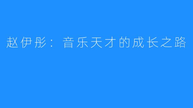 赵伊彤:音乐天才的成长之路