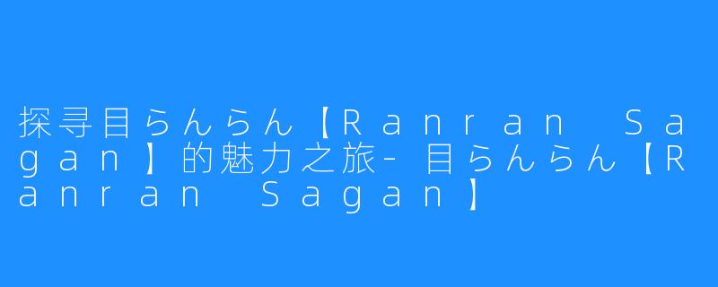 探寻目らんらん【Ranran Sagan】的魅力之旅-目らんらん【Ranran Sagan】