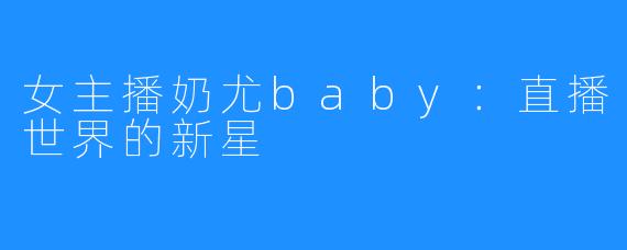 女主播奶尤baby:直播世界的新星