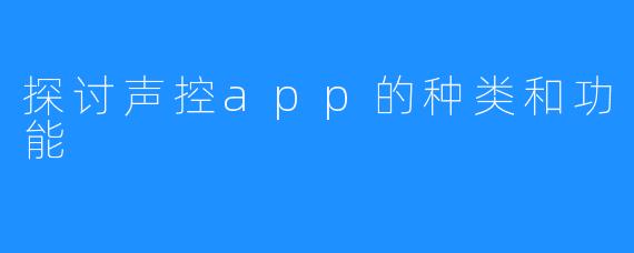 探讨声控app的种类和功能
