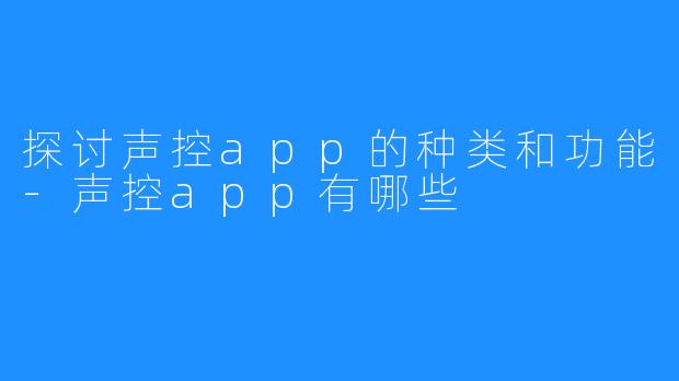探讨声控app的种类和功能-声控app有哪些