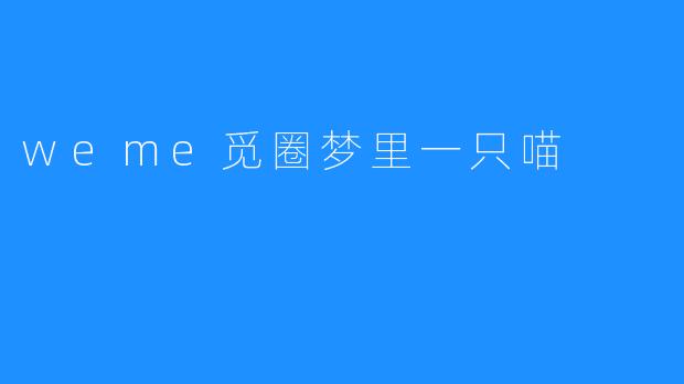 探寻weme觅圈梦里一只喵的奇幻之旅