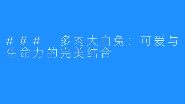 ### 多肉大白兔:可爱与生命力的完美结合