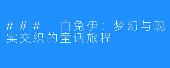 ### 白兔伊：梦幻与现实交织的童话旅程