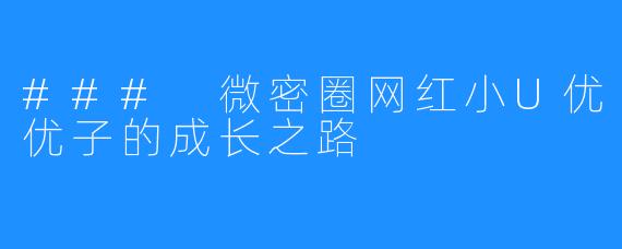 ### 微密圈网红小U优优子的成长之路