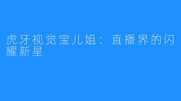 虎牙视觉宝儿姐:直播界的闪耀新星