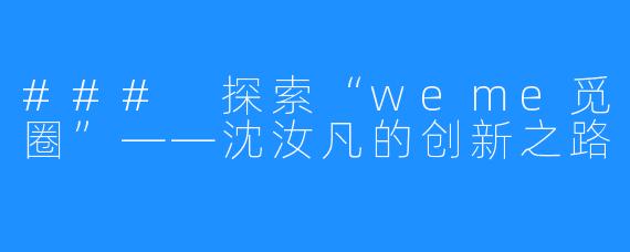 ### 探索“weme觅圈”——沈汝凡的创新之路
