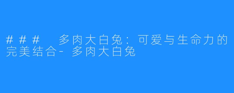 ### 多肉大白兔:可爱与生命力的完美结合-多肉大白兔
