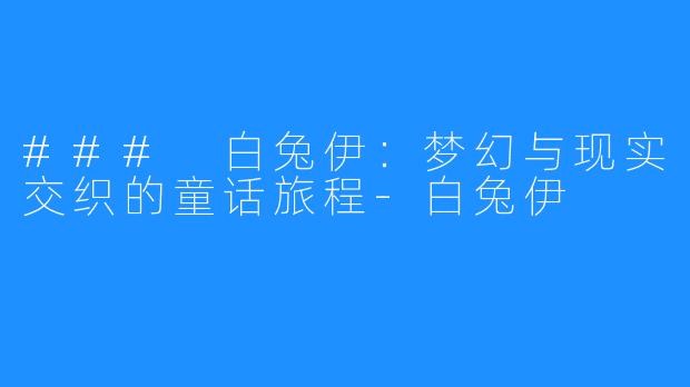 ### 白兔伊：梦幻与现实交织的童话旅程-白兔伊