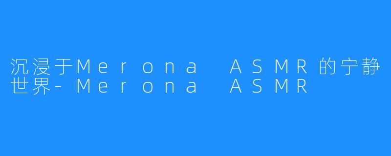 沉浸于Merona ASMR的宁静世界-Merona ASMR