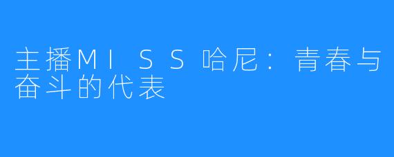 主播MISS哈尼:青春与奋斗的代表