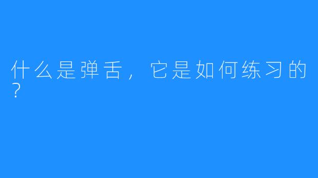 什么是弹舌，它是如何练习的？