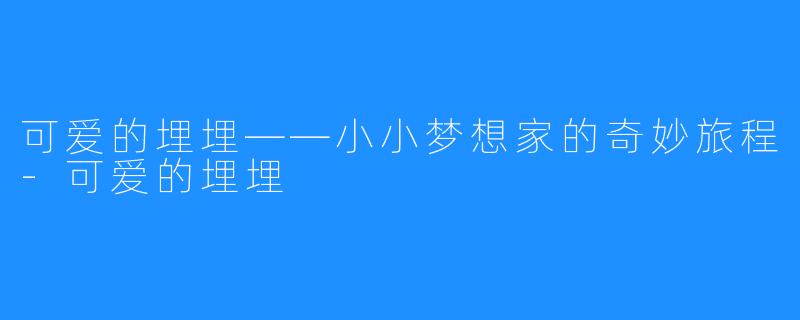 可爱的埋埋——小小梦想家的奇妙旅程-可爱的埋埋
